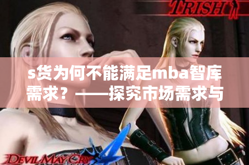s货为何不能满足mba智库需求？——探究市场需求与产品短板