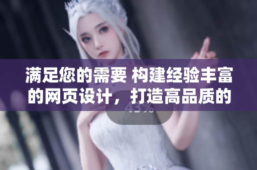 满足您的需要 构建经验丰富的网页设计，打造高品质的网站成品