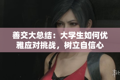 善交大总结：大学生如何优雅应对挑战，树立自信心