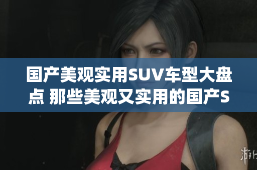 国产美观实用SUV车型大盘点 那些美观又实用的国产SUV推荐(1)