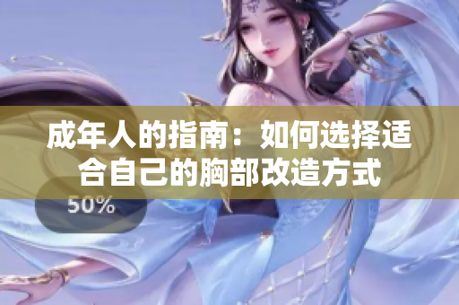 成年人的指南：如何选择适合自己的胸部改造方式