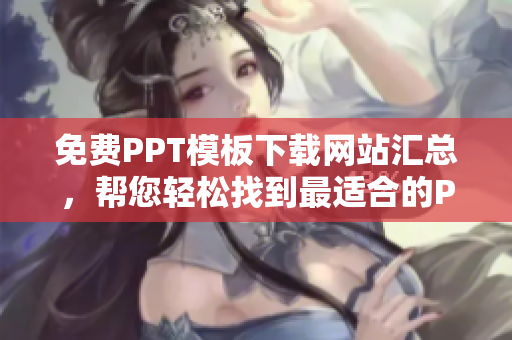 免费PPT模板下载网站汇总，帮您轻松找到最适合的PPT成品！
