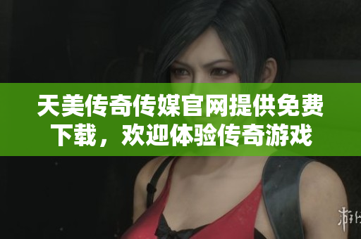 天美传奇传媒官网提供免费下载，欢迎体验传奇游戏
