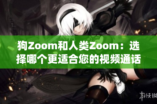 狗Zoom和人类Zoom：选择哪个更适合您的视频通话需求？(1)