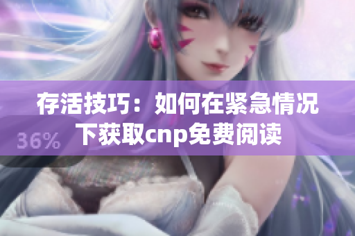 存活技巧：如何在紧急情况下获取cnp免费阅读