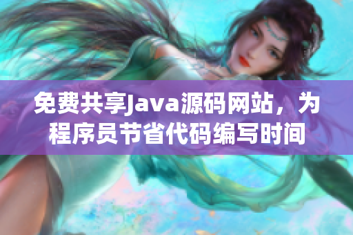 免费共享Java源码网站,为程序员节省代码编写时间 免费共享Java源码网站,为程序员节省代码编写时间