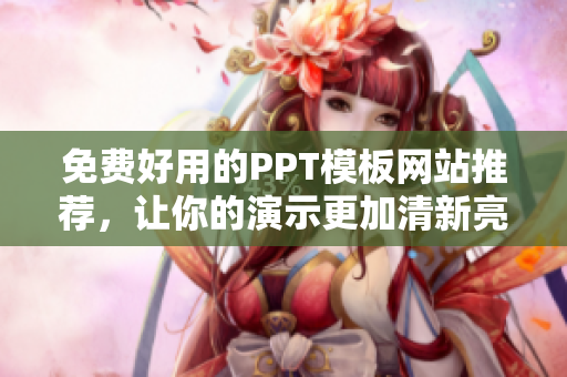 免费好用的PPT模板网站推荐，让你的演示更加清新亮眼