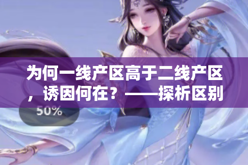 为何一线产区高于二线产区，诱因何在？——探析区别的原因