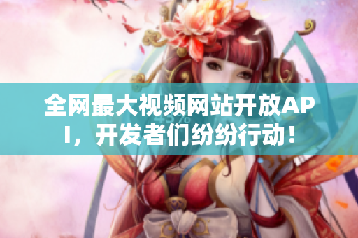 全网最大视频网站开放API，开发者们纷纷行动！