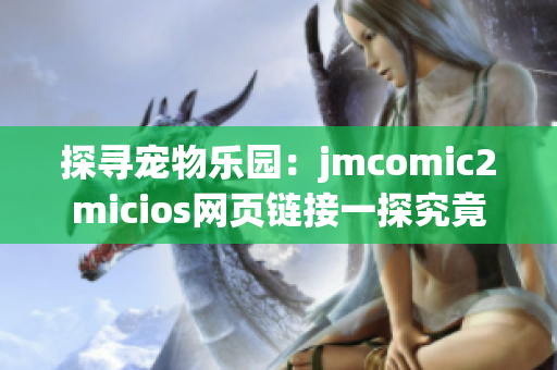 探寻宠物乐园：jmcomic2micios网页链接一探究竟