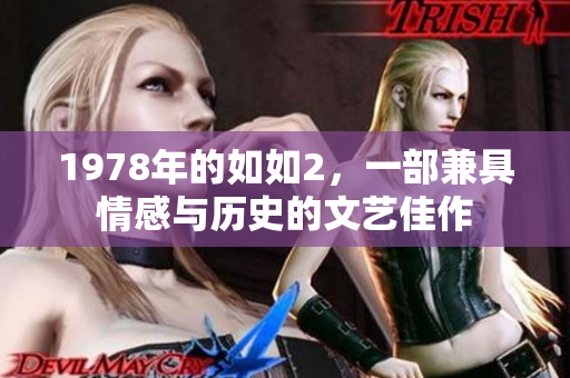 1978年的如如2，一部兼具情感与历史的文艺佳作