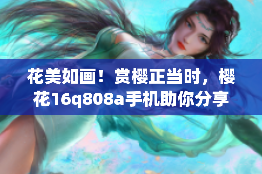 花美如画!赏樱正当时,樱花16q808a手机助你分享美景(1) 花美如画!赏樱正当时,樱花16q808a手机助你分享美景(1)
