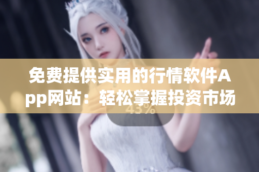 免费提供实用的行情软件App网站：轻松掌握投资市场大数据