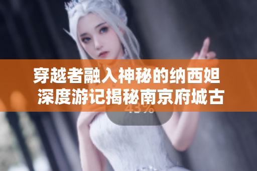 穿越者融入神秘的纳西妲  深度游记揭秘南京府城古韵