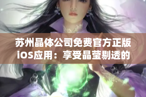 苏州晶体公司免费官方正版iOS应用：享受晶莹剔透的科技魅力(1)
