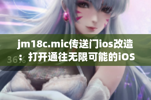 jm18c.mic传送门ios改造：打开通往无限可能的iOS新世界