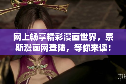 网上畅享精彩漫画世界,奈斯漫画网登陆,等你来读!”(1) 网上畅享精彩漫画世界,奈斯漫画网登陆,等你来读!”(1)