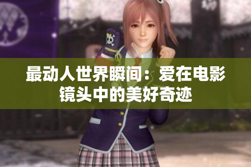 最动人世界瞬间:爱在电影镜头中的美好奇迹 最动人世界瞬间:爱在电影镜头中的美好奇迹