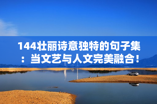 144壮丽诗意独特的句子集：当文艺与人文完美融合！