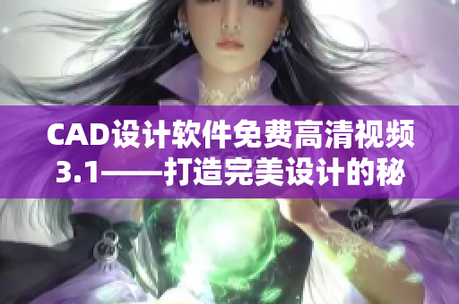 CAD设计软件免费高清视频3.1——打造完美设计的秘诀