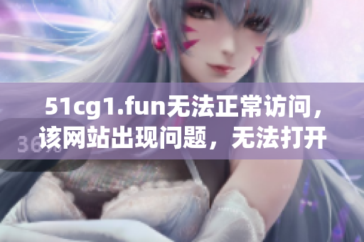 51cg1.fun无法正常访问，该网站出现问题，无法打开