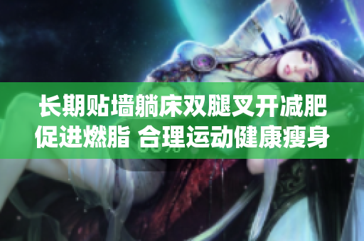 长期贴墙躺床双腿叉开减肥促进燃脂 合理运动健康瘦身启程(1)