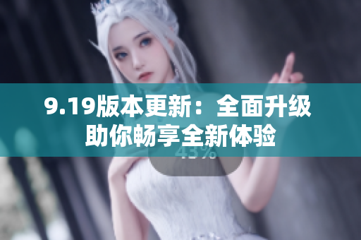 9.19版本更新：全面升级 助你畅享全新体验