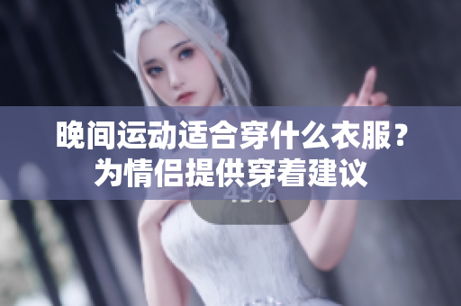 晚间运动适合穿什么衣服？为情侣提供穿着建议