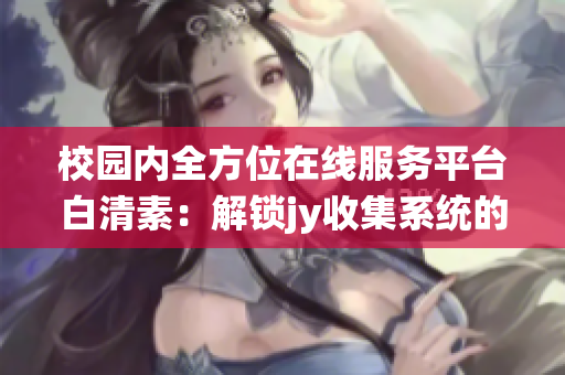 校园内全方位在线服务平台白清素：解锁jy收集系统的新功能(1)