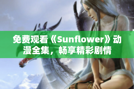 免费观看《Sunflower》动漫全集,畅享精彩剧情 免费观看《Sunflower》动漫全集,畅享精彩剧情