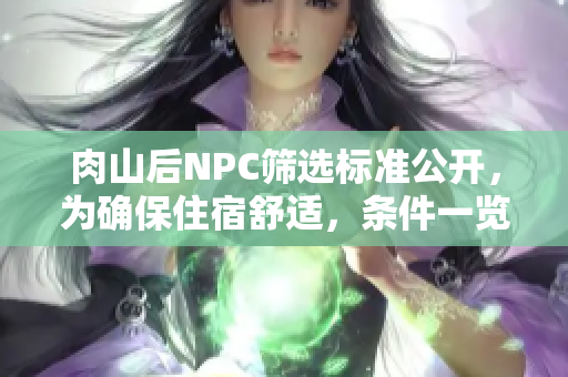 肉山后NPC筛选标准公开，为确保住宿舒适，条件一览无余