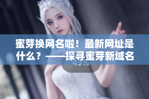 蜜芽换网名啦！最新网址是什么？——探寻蜜芽新域名更新详情