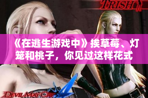 《在逃生游戏中》挨草莓、灯笼和桃子，你见过这样花式的逃生吗？