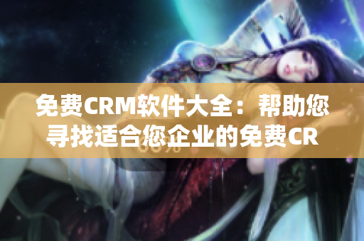 免费CRM软件大全：帮助您寻找适合您企业的免费CRM系统
