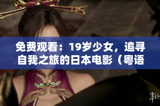免费观看：19岁少女，追寻自我之旅的日本电影（粤语版）