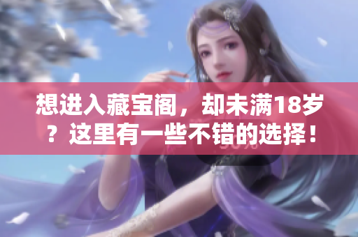 想进入藏宝阁，却未满18岁？这里有一些不错的选择！