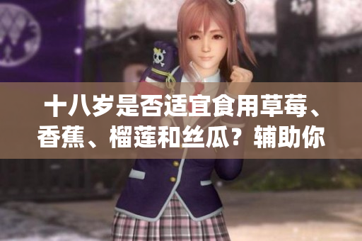 十八岁是否适宜食用草莓、香蕉、榴莲和丝瓜？辅助你了解更多信息(1)