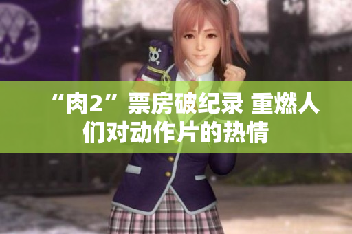 “肉2”票房破纪录 重燃人们对动作片的热情