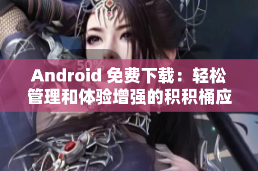 Android 免费下载：轻松管理和体验增强的积积桶应用