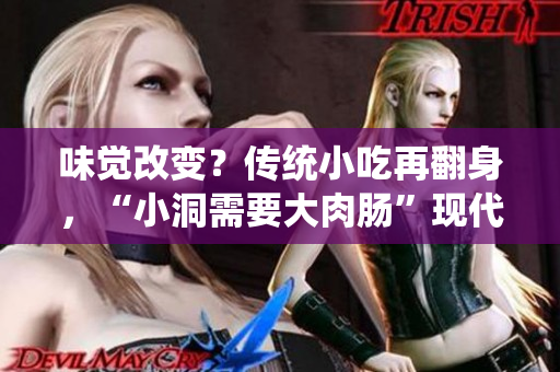 味觉改变？传统小吃再翻身，“小洞需要大肉肠”现代版来了！
