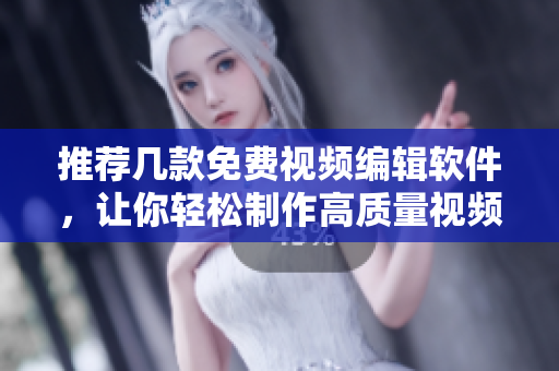 推荐几款免费视频编辑软件，让你轻松制作高质量视频