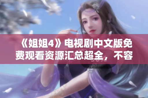 《姐姐4》电视剧中文版免费观看资源汇总超全，不容错过！
