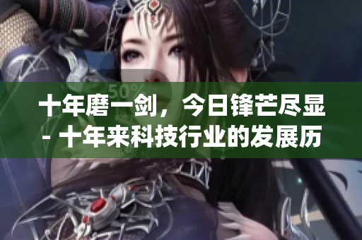 十年磨一剑，今日锋芒尽显- 十年来科技行业的发展历程与最新动态(1)