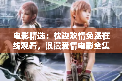电影精选：枕边欢情免费在线观看，浪漫爱情电影全集观看体验
