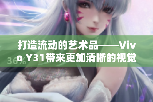 打造流动的艺术品——Vivo Y31带来更加清晰的视觉体验
