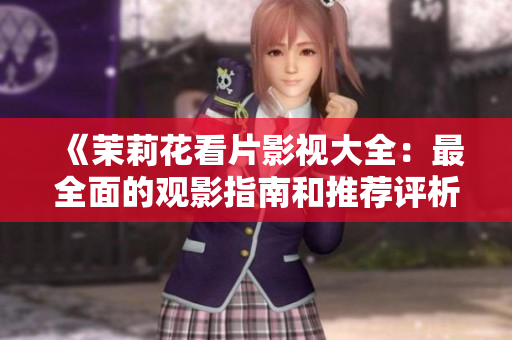 《茉莉花看片影视大全：最全面的观影指南和推荐评析》