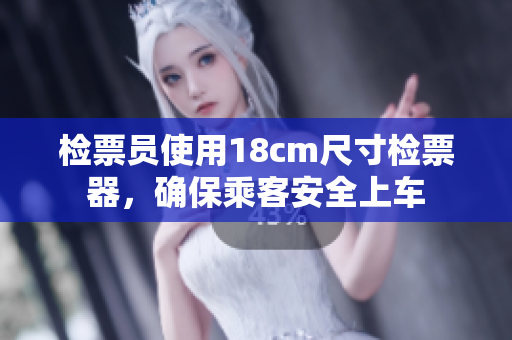检票员使用18cm尺寸检票器，确保乘客安全上车