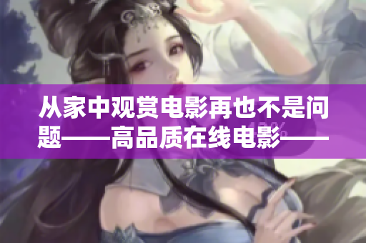 从家中观赏电影再也不是问题——高品质在线电影——蜗牛影院