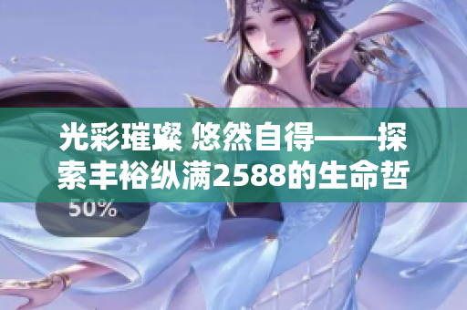 光彩璀璨 悠然自得——探索丰裕纵满2588的生命哲学