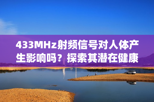433MHz射频信号对人体产生影响吗？探索其潜在健康风险(1)